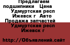 Предлагаем подшипники › Цена ­ 200 - Удмуртская респ., Ижевск г. Авто » Продажа запчастей   . Удмуртская респ.,Ижевск г.